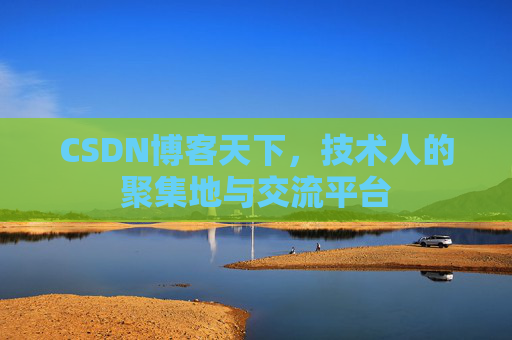 CSDN博客天下,技术人的聚集地与交流平台
